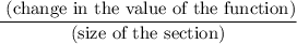 \dfrac{\text{ (change in the value of the function)}}{\text{(size of the section)}}