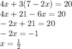4x+3(7-2x)=20\\ 4x+21-6x=20\\ -2x+21=20\\ -2x=-1\\ x=\frac{1}{2}