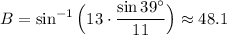 B = \sin^{-1}{\Big(13 \cdot \dfrac{\sin{39^{\circ}}}{11}\Big)} \approx 48.1