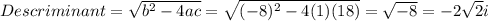 Descriminant = \sqrt{b^2-4ac} = \sqrt{(-8)^2-4(1)(18)}= \sqrt{-8}= -2\sqrt{2} i