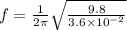 f = \frac{1}{2 \pi}\sqrt{\frac{9.8}{3.6 \times 10^{-2}}}