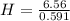 H=\frac{6.56}{0.591}