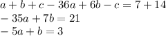 a+b+c-36a+6b-c = 7+14&#10;\\&#10;-35a +7b = 21&#10;\\&#10;-5a + b =3