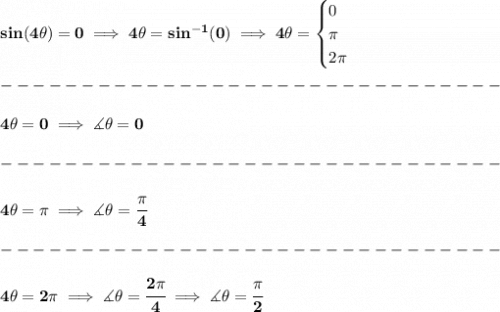 \bf sin(4\theta )=0\implies 4\theta =sin^{-1}(0)\implies 4\theta =&#10;\begin{cases}&#10;0\\&#10;\pi \\&#10;2\pi &#10;\end{cases}\\\\&#10;-------------------------------\\\\&#10;4\theta =0\implies \measuredangle \theta =0\\\\&#10;-------------------------------\\\\&#10;4\theta =\pi \implies \measuredangle \theta =\cfrac{\pi }{4}\\\\&#10;-------------------------------\\\\&#10;4\theta =2\pi \implies \measuredangle \theta =\cfrac{2\pi }{4}\implies \measuredangle \theta =\cfrac{\pi }{2}&#10;