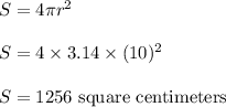 S=4\pi r^2\\&#10;\\&#10;S=4\times 3.14 \times (10)^2\\&#10;\\&#10;S=1256 \text{ square centimeters}