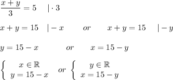 \dfrac{x+y}{3}=5\ \ \ \ |\cdot3\\\\x+y=15\ \ \ |-x\qquad\ or\qquad x+y=15\ \ \ \ |-y\\\\y=15-x\qquad\ \quad or\qquad x=15-y\\\\\left\{\begin{array}{ccc}x\in\mathbb{R}\\y=15-x\end{array}\right\ or\ \left\{\begin{array}{ccc}y\in\mathbb{R}\\x=15-y\end{array}\right