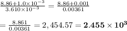\frac{8.86 + 1.0 \times 10^{-3}} {3.610 \times 10^{-3}}=\frac{8.86 + 0.001} {0.00361} \\  \\ =\frac{8.861} {0.00361}=2,454.57=\bold{2.455\times10^3}
