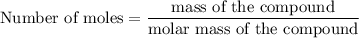 {\text{Number of moles}}=\dfrac{{{\text{mass of the compound}}}}{{{\text{molar mass of the compound}}}}