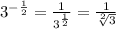 3^{-\frac{1}{2}} = \frac{1}{3^{\frac{1}{2}} } = \frac{1}{\sqrt[2]{3}}