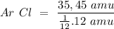 \large {Ar ~ Cl ~ = ~ \dfrac {35,45 ~ amu} {\frac {1} {12}. 12 ~ amu}}
