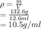 \rho =\frac{m}{V}\\ =\frac{132.6 g}{12.6 ml} \\ =10.5 g/ml