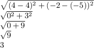 \sqrt{(4-4)^2+(-2-(-5))^2}\\ \sqrt{0^2+3^2}\\ \sqrt{0+9}\\ \sqrt{9}\\ 3