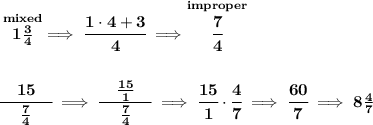 \bf \stackrel{mixed}{1\frac{3}{4}}\implies \cfrac{1\cdot 4+3}{4}\implies \stackrel{improper}{\cfrac{7}{4}} \\\\\\ \cfrac{\quad 15\quad }{\frac{7}{4}}\implies \cfrac{\quad \frac{15}{1}\quad }{\frac{7}{4}}\implies \cfrac{15}{1}\cdot \cfrac{4}{7}\implies \cfrac{60}{7}\implies 8\frac{4}{7}
