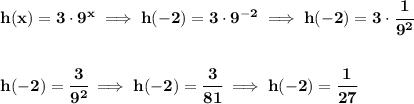 \bf h(x)=3\cdot 9^x\implies h(-2)=3\cdot 9^{-2}\implies h(-2)=3\cdot \cfrac{1}{9^2} \\\\\\ h(-2)=\cfrac{3}{9^2}\implies h(-2)=\cfrac{3}{81}\implies h(-2)=\cfrac{1}{27}