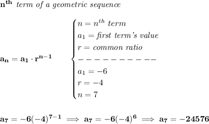 \bf n^{th}\textit{ term of a geometric sequence} \\\\ a_n=a_1\cdot r^{n-1}\qquad  \begin{cases} n=n^{th}\ term\\ a_1=\textit{first term's value}\\ r=\textit{common ratio}\\ ----------\\ a_1=-6\\ r=-4\\ n=7 \end{cases} \\\\\\ a_7=-6(-4)^{7-1}\implies a_7=-6(-4)^6\implies a_7=-24576