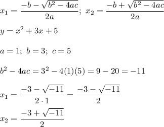 x_1=\dfrac{-b-\sqrt{b^2-4ac}}{2a};\ x_2=\dfrac{-b+\sqrt{b^2-4ac}}{2a}\\\\y=x^2+3x+5\\\\a=1;\ b=3;\ c=5\\\\b^2-4ac=3^2-4(1)(5)=9-20=-11\\\\x_1=\dfrac{-3-\sqrt{-11}}{2\cdot1}=\dfrac{-3-\sqrt{-11}}{2}\\\\x_2=\dfrac{-3+\sqrt{-11}}{2}