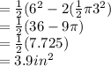 = \frac{1}{2} (6^2-2(\frac{1}{2} \pi 3^2)\\= \frac{1}{2} (36-9\pi )\\= \frac{1}{2}(7.725)\\=3.9 in^2