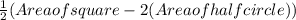 \frac{1}{2} (Area of  square - 2 ( Area of half circle))