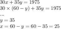 30x + 35y = 1975 \\ 30 \times (60 - y) + 35y = 1975 \\ ... \\ y = 35 \\ x = 60 - y = 60 - 35 = 25