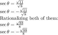\sec{\theta}=\frac{\sqrt{11}}{\sqrt{8}} \\ \sec{\theta}=-\frac{\sqrt{11}}{\sqrt{8}}}\\ \text{Rationalizing both of them:}\\ \sec{\theta}=\frac{\sqrt{88}}{8} \\ \sec{\theta}=-\frac{\sqrt{88}}{8}
