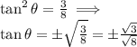 \tan^2{\theta}=\frac{3}{8} \implies \\ \tan{\theta}=\pm{\sqrt{\frac{3}{8}}=\pm\frac{\sqrt{3}}{\sqrt{8}}