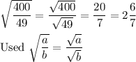 \sqrt{\dfrac{400}{49}}=\dfrac{\sqrt{400}}{\sqrt{49}}=\dfrac{20}{7}=2\dfrac{6}{7}\\\\\text{Used}\ \sqrt{\dfrac{a}{b}}=\dfrac{\sqrt{a}}{\sqrt{b}}