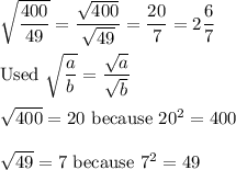 \sqrt{\dfrac{400}{49}}=\dfrac{\sqrt{400}}{\sqrt{49}}=\dfrac{20}{7}=2\dfrac{6}{7}\\\\\text{Used}\ \sqrt{\dfrac{a}{b}}=\dfrac{\sqrt{a}}{\sqrt{b}}\\\\\sqrt{400}=20\ \text{because}\ 20^2=400\\\\\sqrt{49}=7\ \text{because}\ 7^2=49