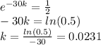 e^{-30k} =  \frac{1}{2} \\\ -30k = ln(0.5) \\ k =  \frac{ln(0.5)}{-30} =0.0231