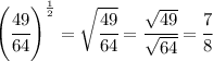 \left(\cfrac{49}{64}\right)^{\frac{1}{2}} = \sqrt{\cfrac{49}{64}} = \cfrac{\sqrt{49}}{\sqrt{64}} = \cfrac{7}{8}