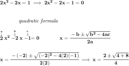 \bf 2x^2-2x=1\implies 2x^2-2x-1=0\\\\\\~~~~~~~~~~~~\textit{quadratic formula}\\\\\stackrel{\stackrel{a}{\downarrow }}{2}x^2\stackrel{\stackrel{b}{\downarrow }}{-2}x\stackrel{\stackrel{c}{\downarrow }}{-1}=0\qquad \qquad x= \cfrac{ -  b \pm \sqrt {  b^2 -4 a c}}{2 a}\\\\\\x=\cfrac{-(-2)\pm\sqrt{(-2)^2-4(2)(-1)}}{2(2)}\implies x=\cfrac{2\pm\sqrt{4+8}}{4}