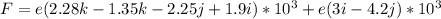 F = e(2.28 k - 1.35 k - 2.25 j + 1.9 i) * 10^3  + e(3 i - 4.2 j)* 10^3