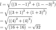 l  = \sqrt{({(3 - - 1)}^{2} + {(1 -  - 3)}^{2})} \\ = \sqrt{({(3 + 1)}^{2} + {(1 + 3)}^{2})} \\ = \sqrt{({(4)}^{2} + {(4)}^{2})} \\ = \sqrt{({16} + {16})}  \: =  \sqrt{32}