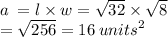 a \:  = l \times w =  \sqrt{32}  \times  \sqrt{8}  \\  =  \sqrt{256} = 16  \:  {units}^{2}
