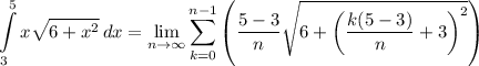 \displaystyle \int\limits^5_3 {x\sqrt{6+x^2}} \, dx = \lim_{n \to \infty} \sum\limits_{k=0}^{n-1}\left(\frac{5-3}{n}\sqrt{6+\left(\frac{k(5-3)}{n}+3\right)^{2}}\right)