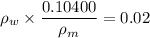 \rho_{w}\times\dfrac{0.10400}{\rho_{m}}=0.02