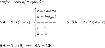 \bf \textit{surface area of a cylinder}\\\\ SA=2\pi r(h+r)~~ \begin{cases} r=radius\\ h=height\\ -----\\ r=7\\ h=2 \end{cases}\implies SA=2\pi (7)(2+7) \\\\\\ SA=14\pi (9)\implies SA=126\pi