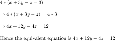 4*(x + 3y- z = 3)\\\\\Rightarrow4*(x+3y-z)=4*3\\\\\Rightarrow4x+12y-4z=12\\\\\ \text{Hence the equivalent equation is  } 4x+12y-4z=12\\