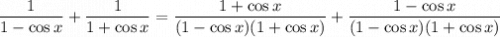 \dfrac1{1-\cos x}+\dfrac1{1+\cos x}=\dfrac{1+\cos x}{(1-\cos x)(1+\cos x)}+\dfrac{1-\cos x}{(1-\cos x)(1+\cos x)}