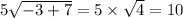 5\sqrt{-3+7}= 5 \times \sqrt{4} = 10
