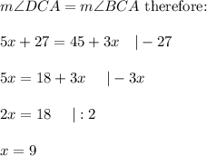 m\angle DCA=m\angle BCA\ \text{therefore:}\\\\5x+27=45+3x\ \ \ |-27\\\\5x=18+3x\ \ \ \ |-3x\\\\2x=18\ \ \ \ |:2\\\\x=9
