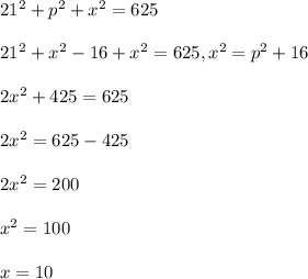 21^2+p^2+x^2=625\\\\21^2+x^2-16+x^2=625, x^2=p^2+16\\\\2x^2+425=625\\\\2x^2=625-425\\\\2x^2=200\\\\x^2=100\\\\x=10\\