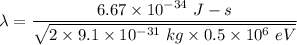 \lambda=\dfrac{6.67\times 10^{-34}\ J-s}{\sqrt{2\times 9.1\times 10^{-31}\ kg\times 0.5\times 10^6\ eV} }