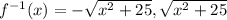 f^{-1}(x) = - \sqrt{x^2 +25} , \sqrt{x^2 +25}