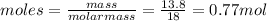 moles=\frac{mass}{molarmass}=\frac{13.8}{18}=0.77mol