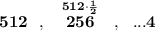 \bf 512~~,~~\stackrel{512\cdot \frac{1}{2}}{256}~~,~~...4
