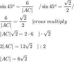 \sin45^o=\dfrac{6}{|AC|}\ \ \ /\sin45^o=\dfrac{\sqrt2}{2}/\\\\\dfrac{6}{|AC|}=\dfrac{\sqrt2}{2}\ \ \ |cross\ multiply\\\\|AC|\sqrt2=2\cdot6\ \ \ |\cdot\sqrt2\\\\2|AC|=12\sqrt2\ \ \ |:2\\\\|AC|=6\sqrt2