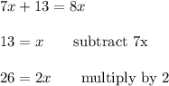 7x+13=8x\\\\13=x\qquad \mbox{subtract 7x}\\\\26=2x\qquad \mbox{multiply by 2}