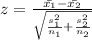 z=\frac{\bar{x_1}-\bar{x_2}}{\sqrt{\frac{s_1^2}{n_1}+\frac{s_2^2}{n_2}}}