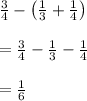 \frac{3}{4}-\left ( \frac{1}{3}+\frac{1}{4} \right )\\\\=\frac{3}{4}-\frac{1}{3}-\frac{1}{4} \\\\ =\frac{1}{6}