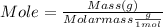 Mole = \frac{Mass (g)}{Molar mass \frac{g}{1 mol}}